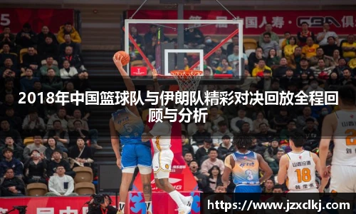 2018年中国篮球队与伊朗队精彩对决回放全程回顾与分析