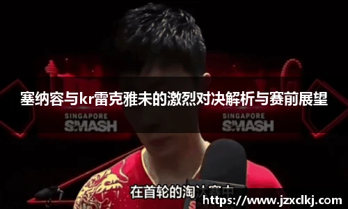 塞纳容与kr雷克雅未的激烈对决解析与赛前展望
