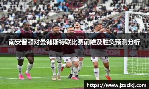 南安普顿对曼彻斯特联比赛前瞻及胜负预测分析